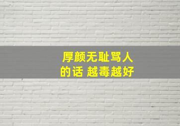 厚颜无耻骂人的话 越毒越好